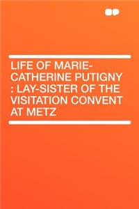 Life of Marie-Catherine Putigny: Lay-Sister of the Visitation Convent at Metz