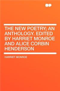 The New Poetry; An Anthology. Edited by Harriet Monroe and Alice Corbin Henderson