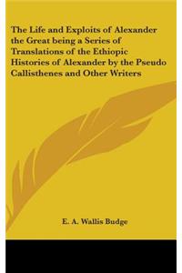 The Life and Exploits of Alexander the Great being a Series of Translations of the Ethiopic Histories of Alexander by the Pseudo Callisthenes and Other Writers