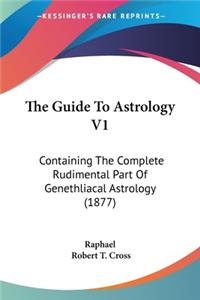 Guide To Astrology V1: Containing The Complete Rudimental Part Of Genethliacal Astrology (1877)