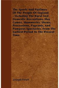 Sports and Pastimes of the People of England - Including the Rural and Domestic Recreations, May Games, Mummeries, Shows, Processions, Pageants, and Pompous Spectacles. from the Earliest Period to the Present Time.