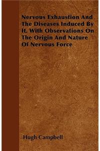 Nervous Exhaustion And The Diseases Induced By It. With Observations On The Origin And Nature Of Nervous Force
