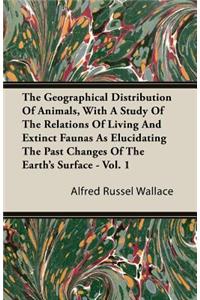 Geographical Distribution of Animals, with a Study of the Relations of Living and Extinct Faunas as Elucidating the Past Changes of the Earth's Surface - Vol. I.