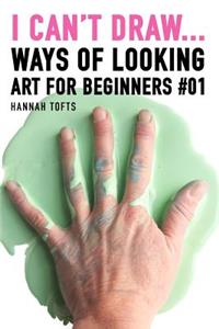 I Can't Draw...: Ways of Looking. Art for Beginners #01.