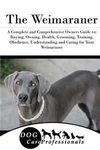 The Weimaraner: A Complete and Comprehensive Owners Guide To: Buying, Owning, Health, Grooming, Training, Obedience, Understanding and Caring for Your Weimaraner