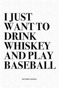 I Just Want To Drink Whiskey And Play Baseball: A 6x9 Inch Diary Notebook Journal With A Bold Text Font Slogan On A Matte Cover and 120 Blank Lined Pages Makes A Great Alternative To A Card