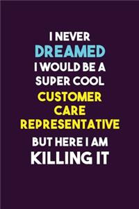 I Never Dreamed I would Be A Super Cool Customer Care Representative But Here I Am Killing It