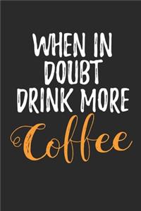 When in Doubt Drink More Coffee