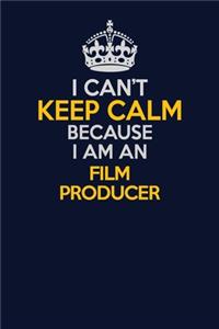 I Can't Keep Calm Because I Am An Film Producer