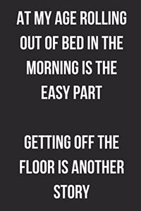 At My Age Rolling Out Of Bed In The Morning Is The Easy Part
