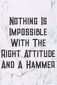 Nothing Is Impossible With The Right Attitude And A Hammer