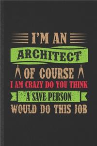 I'm an Architect of Course I Am Crazy Do You Think a Save Person Would Do This Job