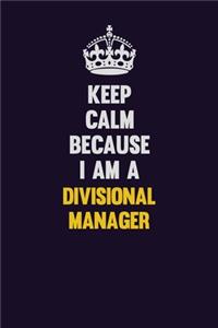 Keep Calm Because I Am A Divisional Manager