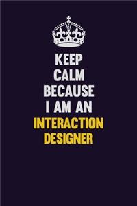 Keep calm Because I Am An Interaction designer