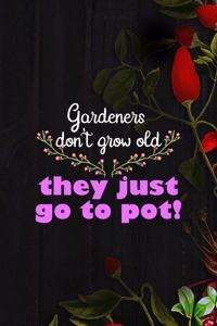 Gardeners Don't Grow Old They Just Go To Pot!