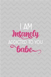 I Am Insanely Addicted To You Babe