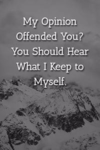 My Opinion Offended You? You Should Hear What I Keep to Myself. Notebook