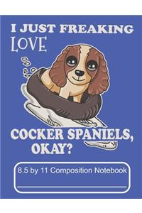 I Just Freaking Love Cocker Spaniels Okay 8.5 by 11 Composition Notebook