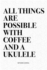 All Things Are Possible With Coffee And A Ukulele