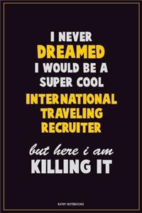 I Never Dreamed I would Be A Super Cool International Traveling Recruiter But Here I Am Killing It