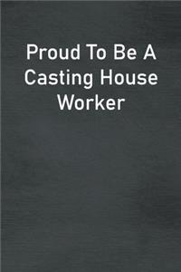 Proud To Be A Casting House Worker