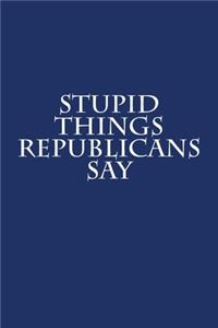 Stupid Things Republicans Say