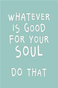 Whatever is Good for Your Soul - Do That