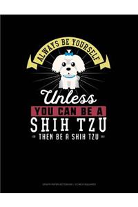 Always Be Yourself Unless You Can Be a Shih Tzu Then Be a Shih Tzu