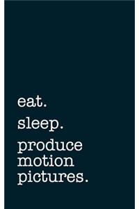Eat. Sleep. Produce Motion Pictures. - Lined Notebook
