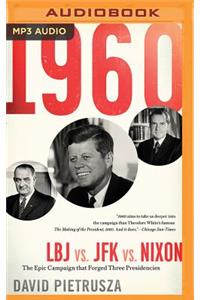 1960: LBJ vs. JFK vs. Nixon--The Epic Campaign That Forged Three Presidencies