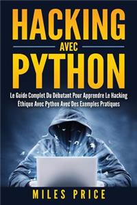 Hacking Avec Python: Le Guide Complet Du Débutant Pour Apprendre Le Hacking Éthique Avec Python Avec Des Exemples Pratiques