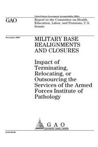 Military Base Realignments and Closures: Impact of Terminating, Relocating, or Outsourcing the Services of the Armed Forces Institute of Pathology