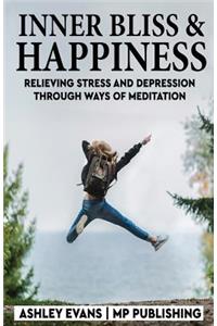 Inner Bliss And Happiness: Relieving Stress And Depression Through Ways Of Meditation
