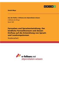 Fernsehen und Sprachentwicklung. Der kindliche Fernsehkonsum und dessen Einfluss auf die Entwicklung von Sprach- und Lesekompetenzen