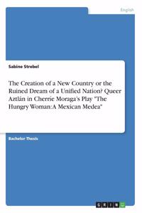 Creation of a New Country or the Ruined Dream of a Unified Nation? Queer Aztlán in Cherríe Moraga's Play "The Hungry Woman: A Mexican Medea"