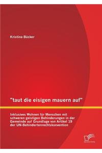 taut die eisigen mauern auf - Inklusives Wohnen für Menschen mit schweren geistigen Behinderungen in der Gemeinde auf Grundlage von Artikel 19 der UN-Behindertenrechtskonvention