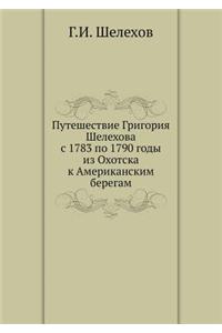 Puteshestvie Grigoriya Shelehova S 1783 Po 1790 Gody Iz Ohotska K Amerikanskim Beregam