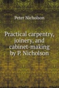 Practical carpentry, joinery, and cabinet-making by P. Nicholson