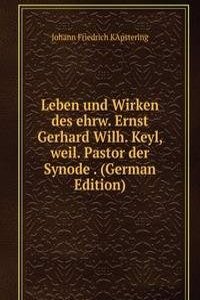 Leben und Wirken des ehrw. Ernst Gerhard Wilh. Keyl, weil. Pastor der Synode . (German Edition)