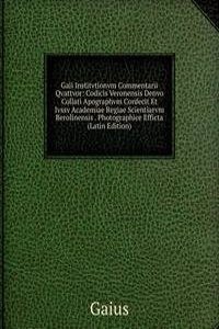 Gaii Institvtionvm Commentarii Qvattvor: Codicis Veronensis Denvo Collati Apographvm Confecit Et Ivssv Academiae Regiae Scientiarvm Berolinensis . Photographice Efficta (Latin Edition)