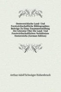 Oesterreichische Land- Und Forstwirthschaftliche Bibliographies: Beitrage Zu Einer Zusammenstellung Der Literatur Uber Die Land- Und Forstwirthschaftlichen Verhaltnisse Oesterreichs (German Edition)