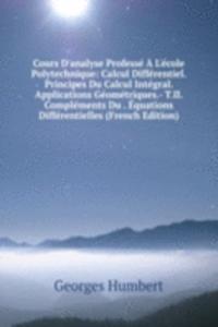 Cours D'analyse Professe A L'ecole Polytechnique: Calcul Differentiel. Principes Du Calcul Integral. Applications Geometriques.- T.II. Complements Du . Equations Differentielles (French Edition)