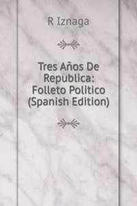 Tres Anos De Republica: Folleto Politico (Spanish Edition)