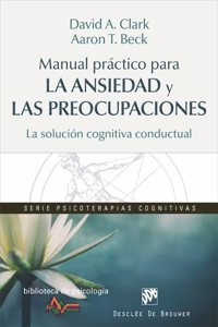 Manual practico para la ansiedad y las preocupaciones. La solucion cognitiva conductual