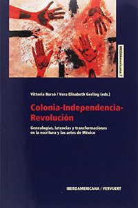 Colonia-Independencia-Revolucion: genealogias, latencias y transformaciones en la escritura y las artes de Mexico