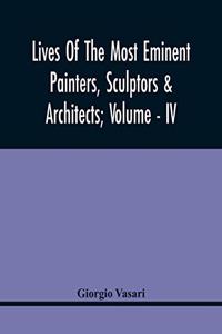 Lives Of The Most Eminent Painters, Sculptors & Architects; Volume - Iv