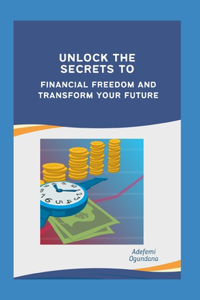 Unlock the Secrets to Financial Freedom and Transform Your Future