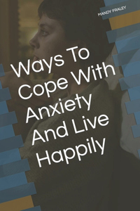 Ways To Cope With Anxiety And Live Happily