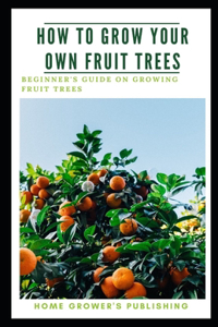 How To Grow Your Own Fruit Trees