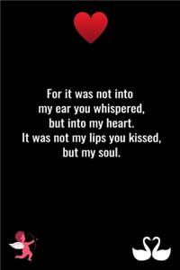 For it was not into my ear you whispered, but into my heart. It was not my lips you kissed, but my soul.